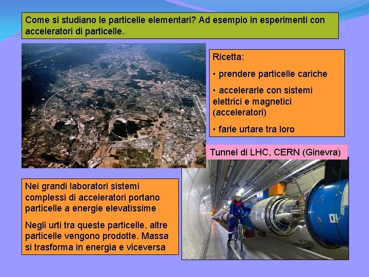 Come si studiano le particelle elementari? Ad esempio in esperimenti con acceleratori di particelle. Come si studiano le particelle elementari? Ad esempio in esperimenti con acceleratori di particelle.