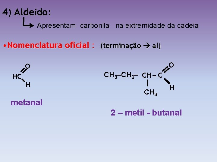 4) Aldeído: Apresentam carbonila na extremidade da cadeia • Nomenclatura oficial : (terminação al)