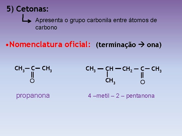 5) Cetonas: Apresenta o grupo carbonila entre átomos de carbono • Nomenclatura oficial: (terminação
