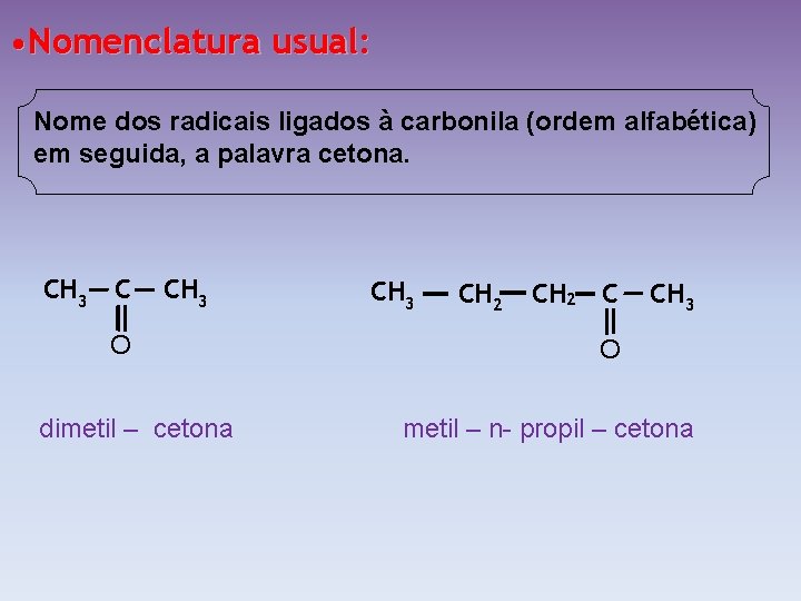  • Nomenclatura usual: Nome dos radicais ligados à carbonila (ordem alfabética) em seguida,