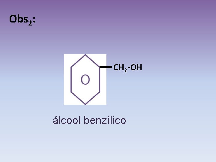 Obs 2: CH 2 -OH álcool benzílico 