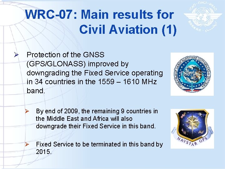 WRC-07: Main results for Civil Aviation (1) Ø Protection of the GNSS (GPS/GLONASS) improved