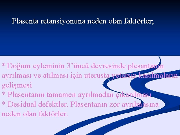 Plasenta retansiyonuna neden olan faktörler; * Doğum eyleminin 3’üncü devresinde plesantanın ayrılması ve atılması