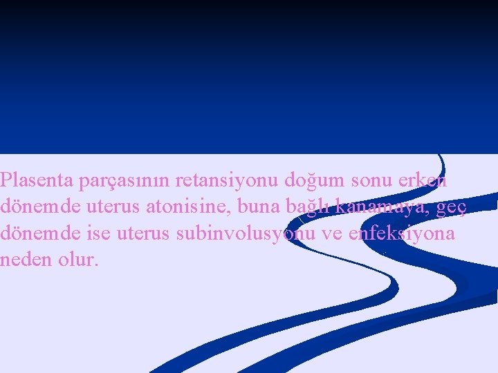 Plasenta parçasının retansiyonu doğum sonu erken dönemde uterus atonisine, buna bağlı kanamaya, geç dönemde