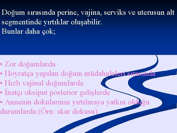 Doğum sırasında perine, vajina, serviks ve uterusun alt segmentinde yırtıklar oluşabilir. Bunlar daha çok;