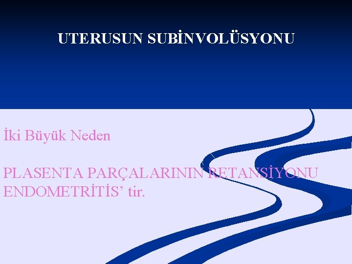 UTERUSUN SUBİNVOLÜSYONU İki Büyük Neden PLASENTA PARÇALARININ RETANSİYONU ENDOMETRİTİS’ tir. 