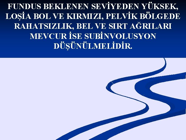 FUNDUS BEKLENEN SEVİYEDEN YÜKSEK, LOŞİA BOL VE KIRMIZI, PELVİK BÖLGEDE RAHATSIZLIK, BEL VE SIRT