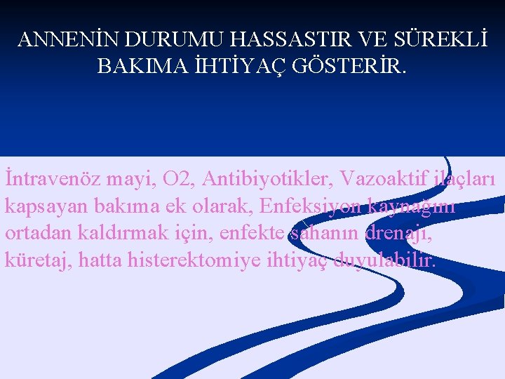 ANNENİN DURUMU HASSASTIR VE SÜREKLİ BAKIMA İHTİYAÇ GÖSTERİR. İntravenöz mayi, O 2, Antibiyotikler, Vazoaktif