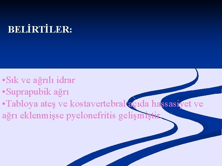 BELİRTİLER: • Sık ve ağrılı idrar • Suprapubik ağrı • Tabloya ateş ve kostavertebral