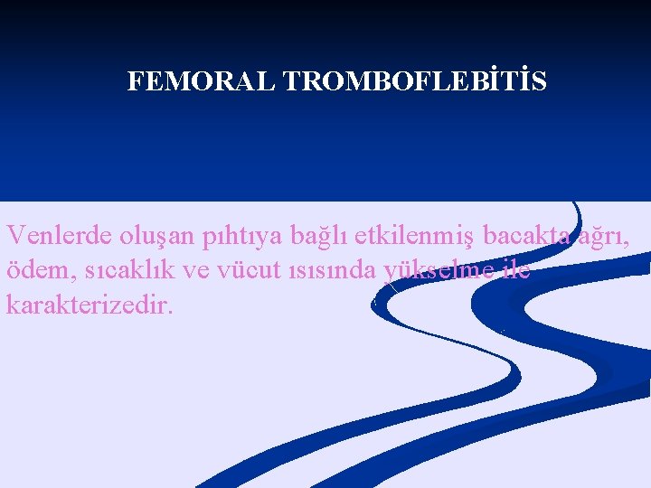 FEMORAL TROMBOFLEBİTİS Venlerde oluşan pıhtıya bağlı etkilenmiş bacakta ağrı, ödem, sıcaklık ve vücut ısısında