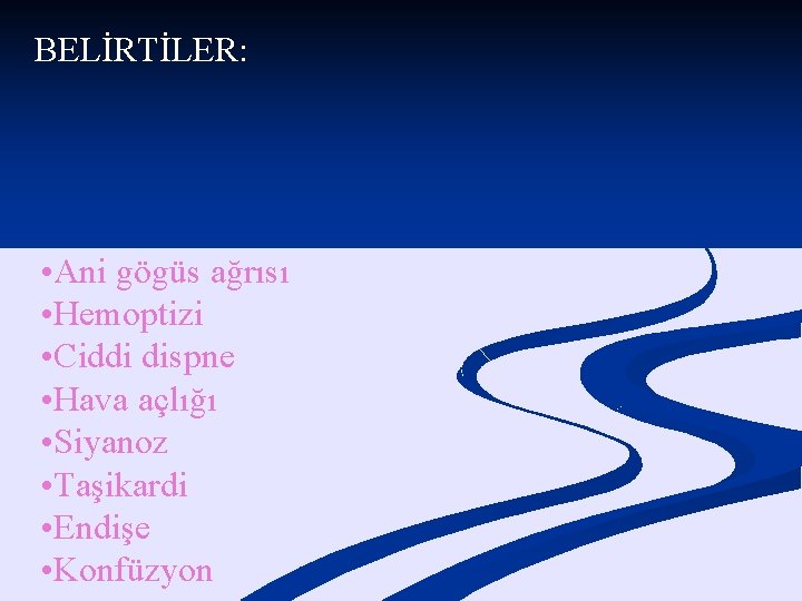 BELİRTİLER: • Ani gögüs ağrısı • Hemoptizi • Ciddi dispne • Hava açlığı •