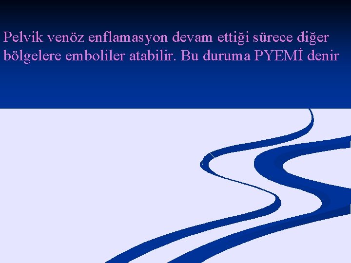 Pelvik venöz enflamasyon devam ettiği sürece diğer bölgelere emboliler atabilir. Bu duruma PYEMİ denir