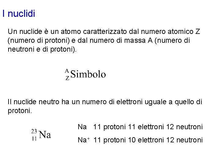 I nuclidi Un nuclide è un atomo caratterizzato dal numero atomico Z (numero di I nuclidi Un nuclide è un atomo caratterizzato dal numero atomico Z (numero di