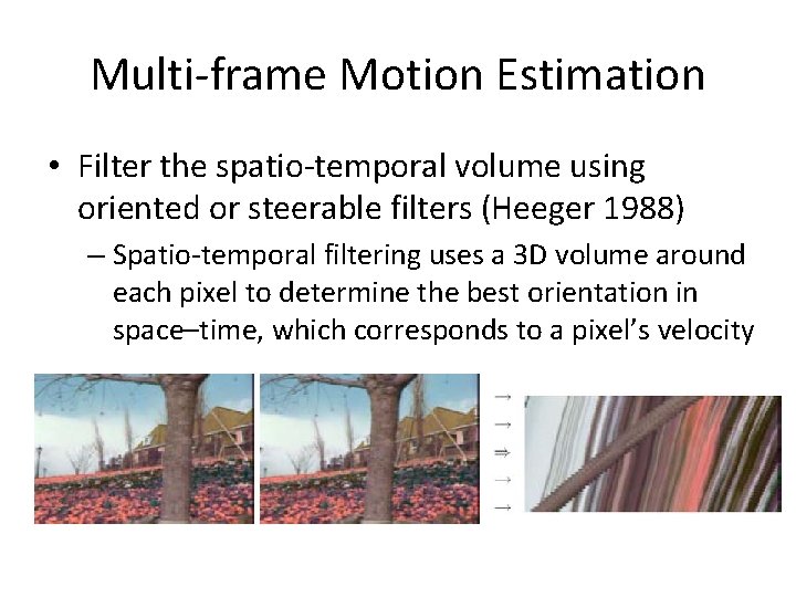 Multi-frame Motion Estimation • Filter the spatio-temporal volume using oriented or steerable filters (Heeger Multi-frame Motion Estimation • Filter the spatio-temporal volume using oriented or steerable filters (Heeger