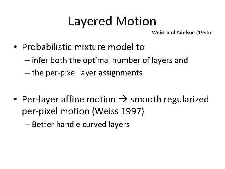 Layered Motion Weiss and Adelson (1996) • Probabilistic mixture model to – infer both Layered Motion Weiss and Adelson (1996) • Probabilistic mixture model to – infer both