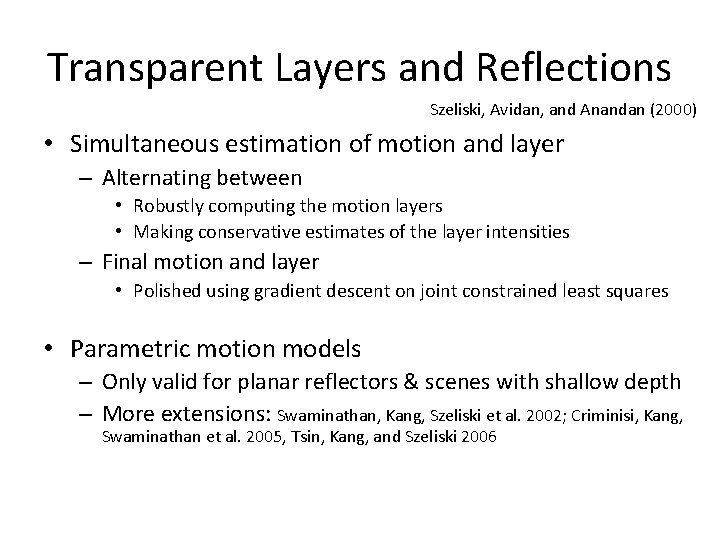 Transparent Layers and Reflections Szeliski, Avidan, and Anandan (2000) • Simultaneous estimation of motion Transparent Layers and Reflections Szeliski, Avidan, and Anandan (2000) • Simultaneous estimation of motion
