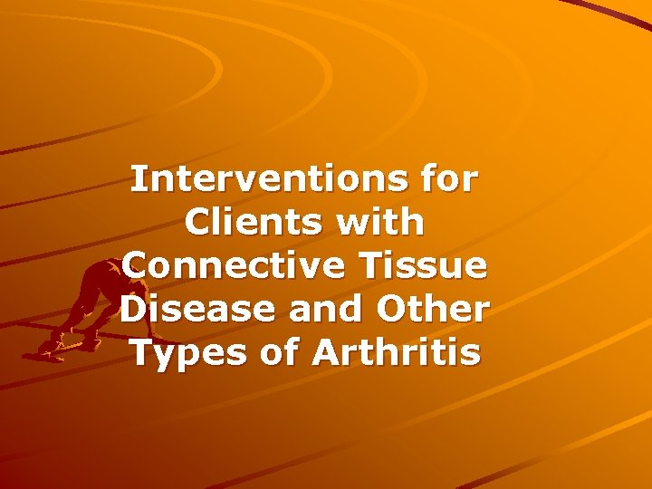 Interventions for Clients with Connective Tissue Disease and Other Types of Arthritis 