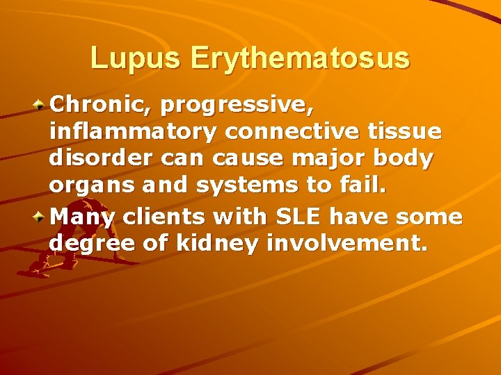 Lupus Erythematosus Chronic, progressive, inflammatory connective tissue disorder can cause major body organs and