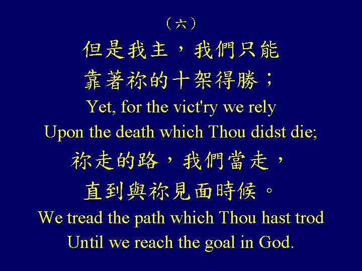 （六） 但是我主，我們只能 靠著祢的十架得勝； Yet, for the vict'ry we rely Upon the death which Thou
