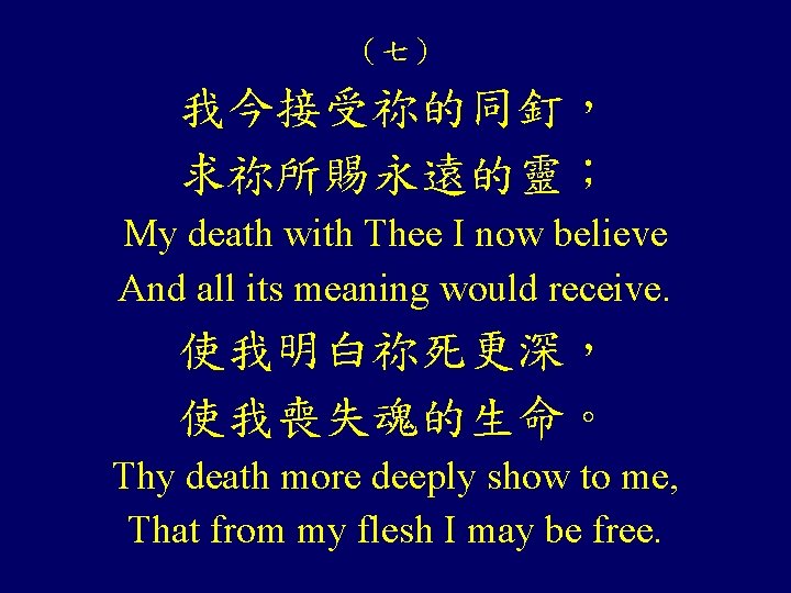 （七） 我今接受祢的同釘， 求祢所賜永遠的靈； My death with Thee I now believe And all its meaning