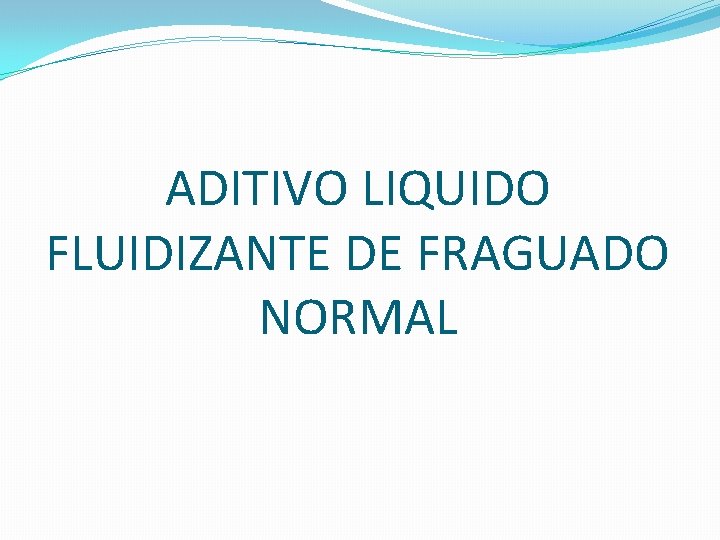 ADITIVO LIQUIDO FLUIDIZANTE DE FRAGUADO NORMAL ADITIVO LIQUIDO FLUIDIZANTE DE FRAGUADO NORMAL