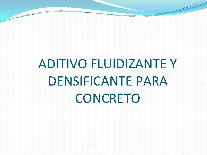 ADITIVO FLUIDIZANTE Y DENSIFICANTE PARA CONCRETO ADITIVO FLUIDIZANTE Y DENSIFICANTE PARA CONCRETO