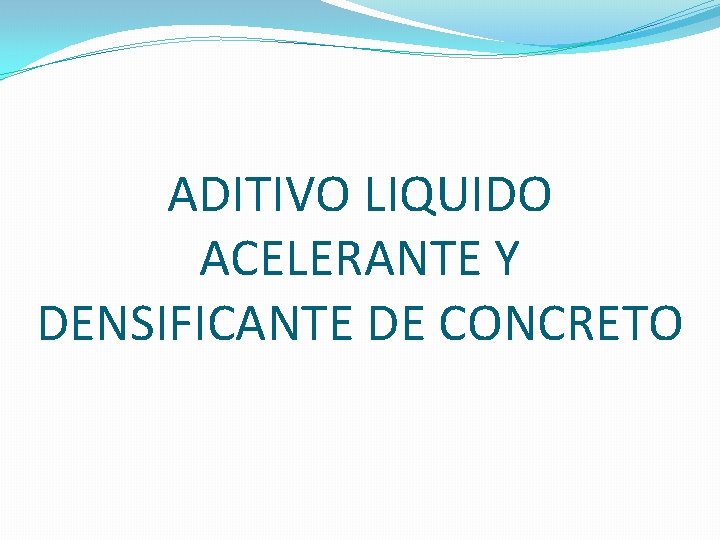 ADITIVO LIQUIDO ACELERANTE Y DENSIFICANTE DE CONCRETO ADITIVO LIQUIDO ACELERANTE Y DENSIFICANTE DE CONCRETO