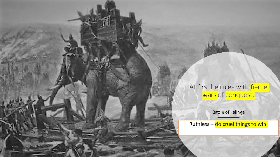 At first he rules with fierce wars of conquest. Battle of Kalinga Ruthless –