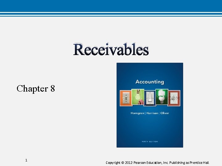 Receivables Chapter 8 1 Copyright © 2012 Pearson Education, Inc. Publishing as Prentice Hall.