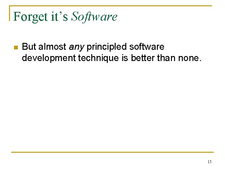 Forget it’s Software n But almost any principled software development technique is better than