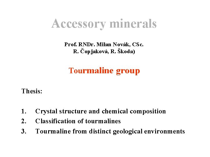 Accessory minerals Prof. RNDr. Milan Novák, CSc. R. Čopjaková, R. Škoda) Tourmaline group Thesis: