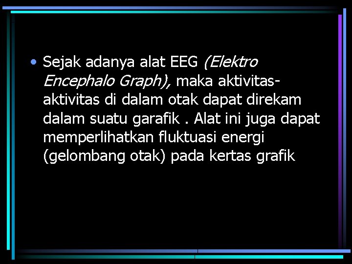  • Sejak adanya alat EEG (Elektro Encephalo Graph), maka aktivitas di dalam otak