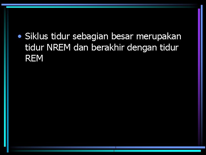  • Siklus tidur sebagian besar merupakan tidur NREM dan berakhir dengan tidur REM