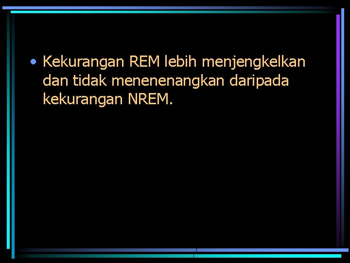  • Kekurangan REM lebih menjengkelkan dan tidak menenenangkan daripada kekurangan NREM. 