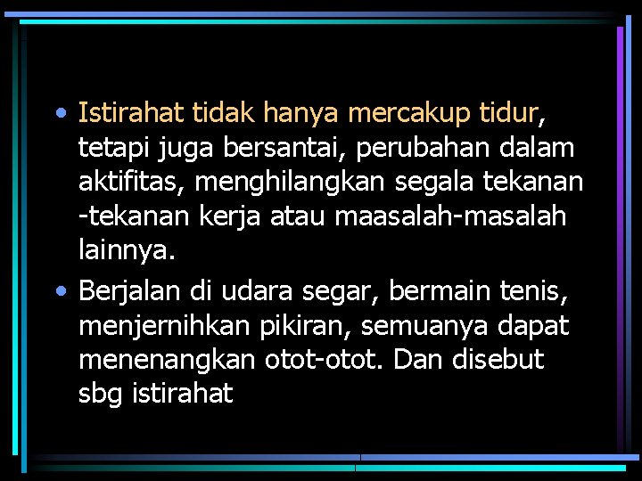  • Istirahat tidak hanya mercakup tidur, tetapi juga bersantai, perubahan dalam aktifitas, menghilangkan