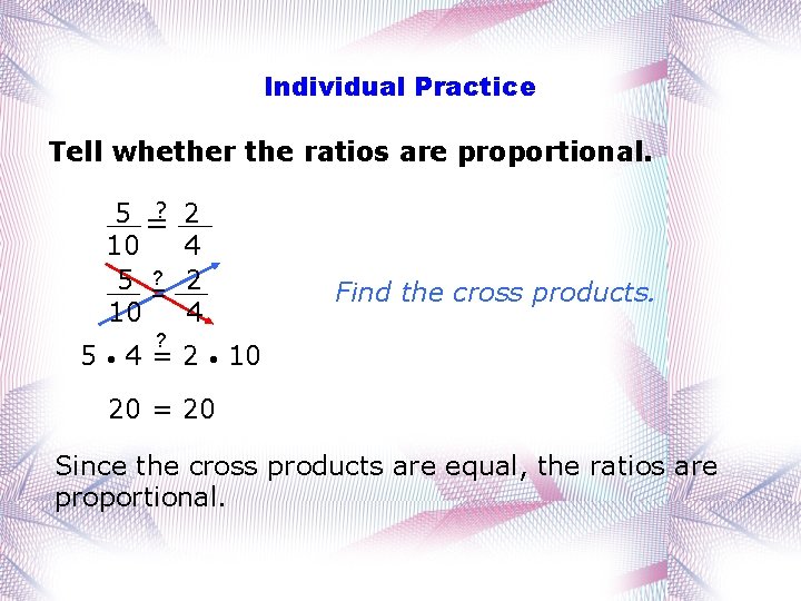 Individual Practice Tell whether the ratios are proportional. ? 5 = 10 5 ?