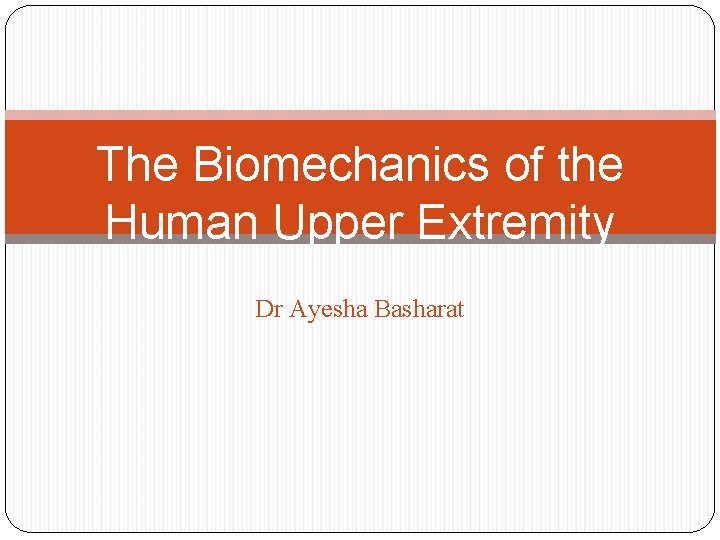 The Biomechanics of the Human Upper Extremity Dr Ayesha Basharat 