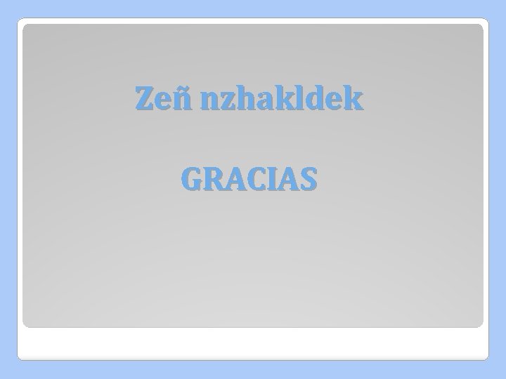 Zeñ nzhakldek GRACIAS Zeñ nzhakldek GRACIAS