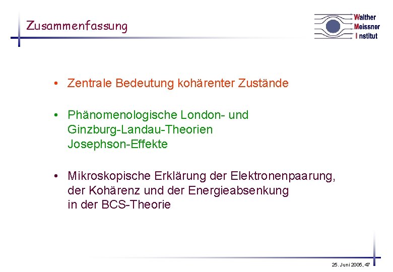 Zusammenfassung • Zentrale Bedeutung kohärenter Zustände • Phänomenologische London- und Ginzburg-Landau-Theorien Josephson-Effekte • Mikroskopische