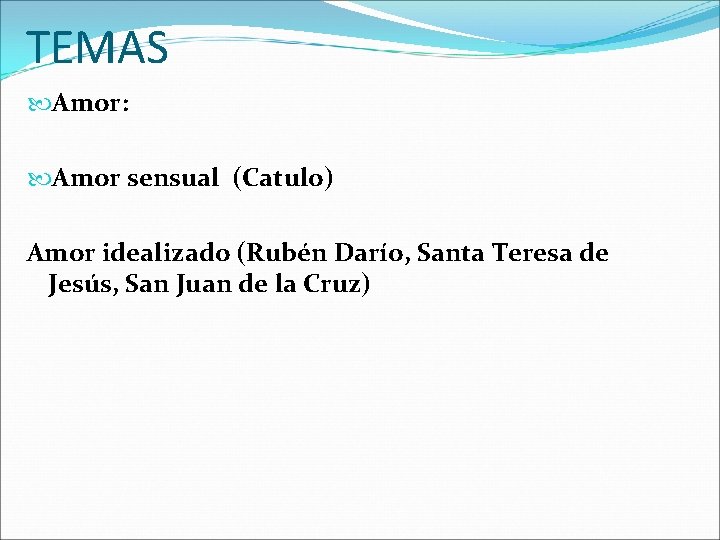 TEMAS Amor: Amor sensual (Catulo) Amor idealizado (Rubén Darío, Santa Teresa de Jesús, San