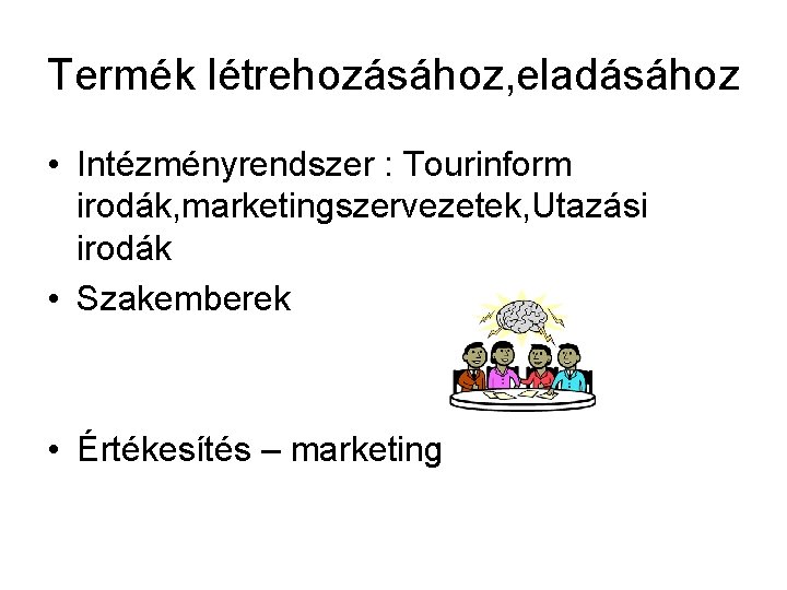 Termék létrehozásához, eladásához • Intézményrendszer : Tourinform irodák, marketingszervezetek, Utazási irodák • Szakemberek •