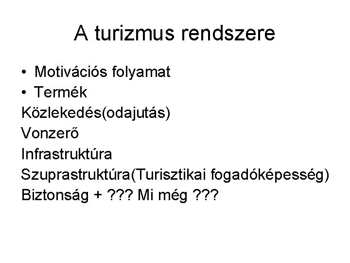 A turizmus rendszere • Motivációs folyamat • Termék Közlekedés(odajutás) Vonzerő Infrastruktúra Szuprastruktúra(Turisztikai fogadóképesség) Biztonság