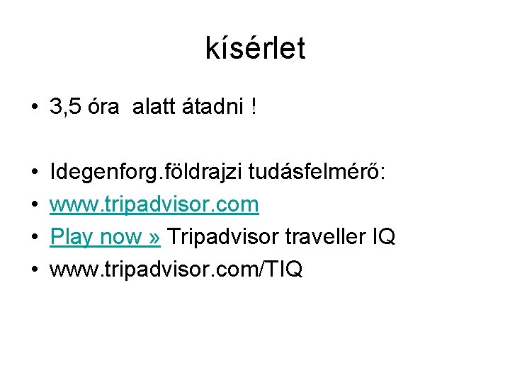 kísérlet • 3, 5 óra alatt átadni ! • • Idegenforg. földrajzi tudásfelmérő: www.