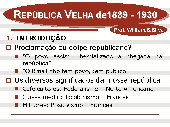REPÚBLICA VELHA de 1889 - 1930 Prof. William. S. Silva 1. INTRODUÇÃO o Proclamação