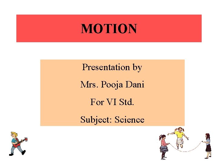 MOTION Presentation by Mrs. Pooja Dani For VI Std. Subject: Science 