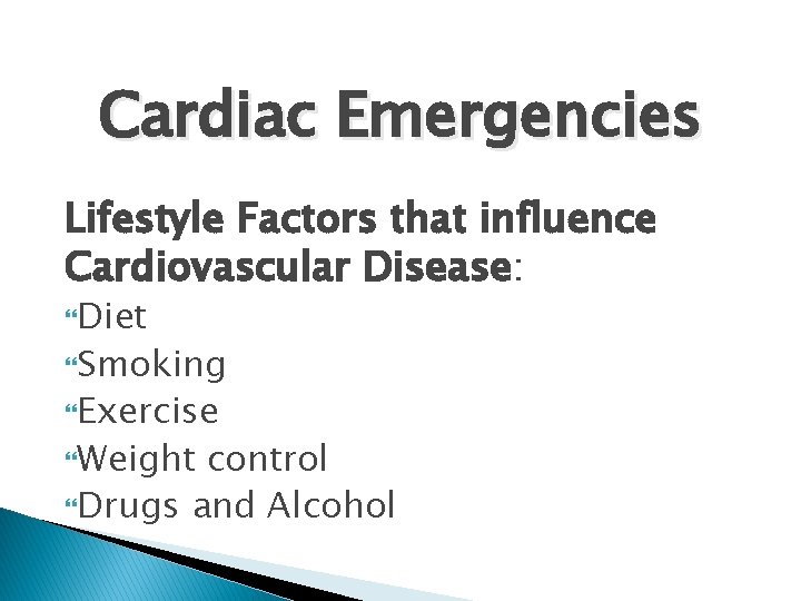 Cardiac Emergencies Lifestyle Factors that influence Cardiovascular Disease: Diet Smoking Exercise Weight control Drugs