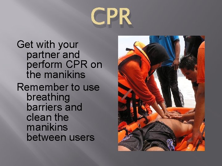 CPR Get with your partner and perform CPR on the manikins Remember to use