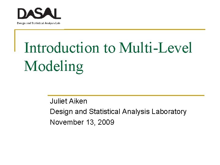 Introduction to Multi-Level Modeling Juliet Aiken Design and Statistical Analysis Laboratory November 13, 2009 Introduction to Multi-Level Modeling Juliet Aiken Design and Statistical Analysis Laboratory November 13, 2009