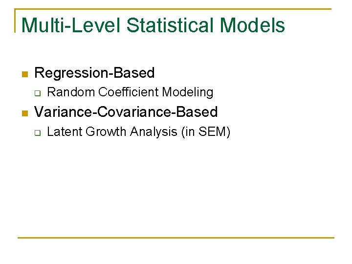 Multi-Level Statistical Models n Regression-Based q n Random Coefficient Modeling Variance-Covariance-Based q Latent Growth Multi-Level Statistical Models n Regression-Based q n Random Coefficient Modeling Variance-Covariance-Based q Latent Growth