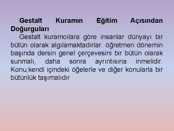 Gestalt Kuramın Eğitim Açısından Doğurguları Gestalt kuramcılara göre insanlar dünyayı bir bütün olarak algılamaktadırlar.